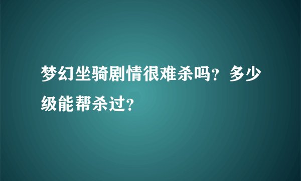 梦幻坐骑剧情很难杀吗?多少级能帮杀过?