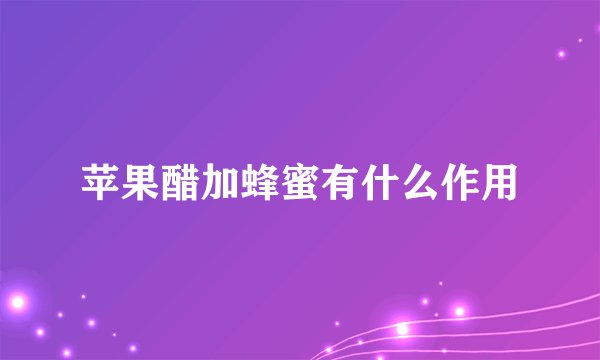 苹果醋加蜂蜜有什么作用