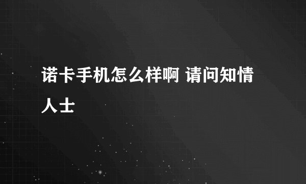 诺卡手机怎么样啊 请问知情人士