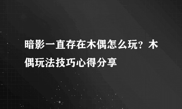 暗影一直存在木偶怎么玩？木偶玩法技巧心得分享