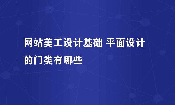 网站美工设计基础 平面设计的门类有哪些