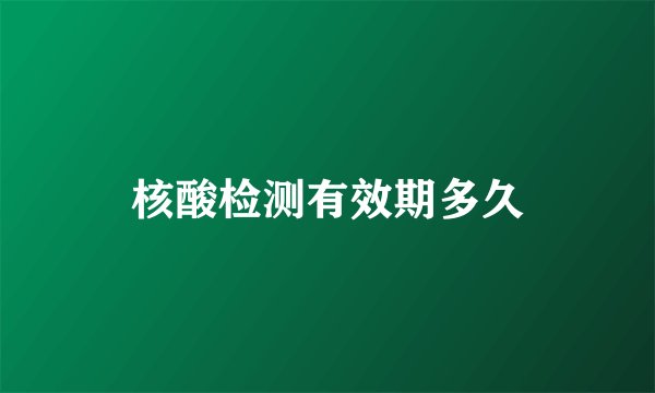 核酸检测有效期多久
