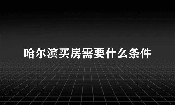 哈尔滨买房需要什么条件