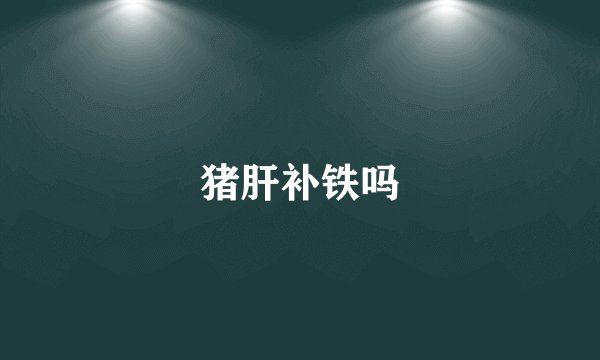 猪肝补铁吗