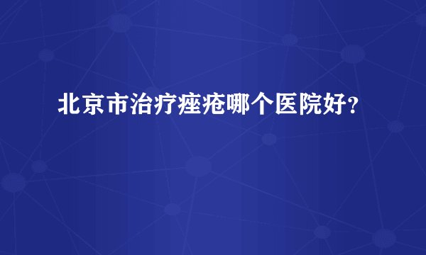 北京市治疗痤疮哪个医院好？
