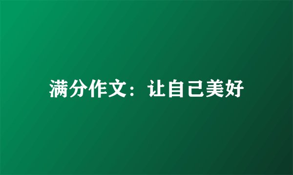 满分作文:让自己美好