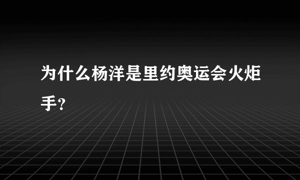 为什么杨洋是里约奥运会火炬手？