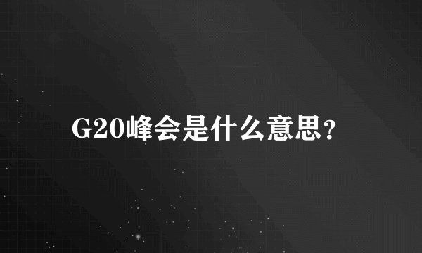 G20峰会是什么意思？