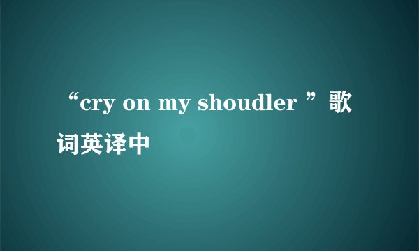 “cry on my shoudler ”歌词英译中