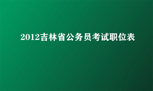 2012吉林省公务员考试职位表