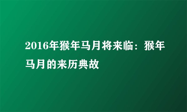 2016年猴年马月将来临：猴年马月的来历典故