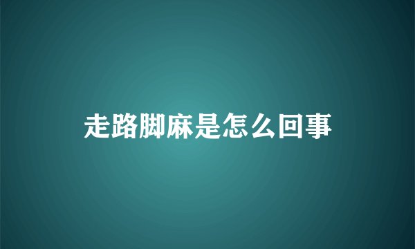 走路脚麻是怎么回事
