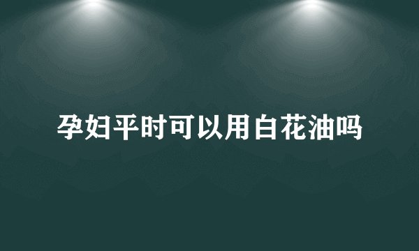 孕妇平时可以用白花油吗