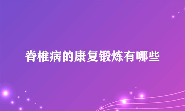 脊椎病的康复锻炼有哪些