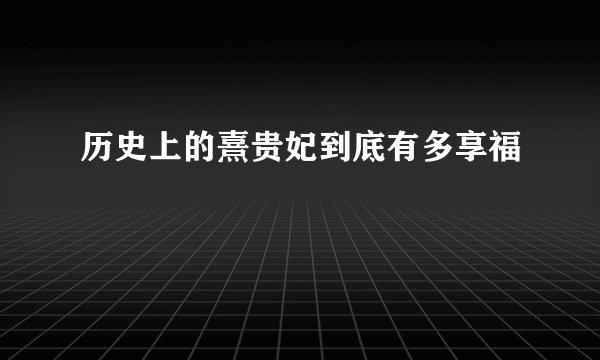 历史上的熹贵妃到底有多享福