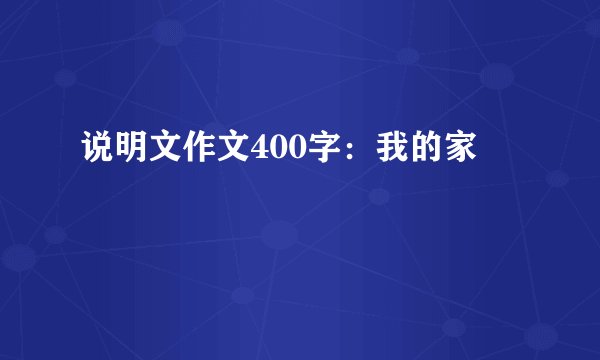 说明文作文400字：我的家