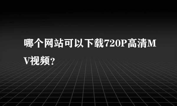 哪个网站可以下载720P高清MV视频？