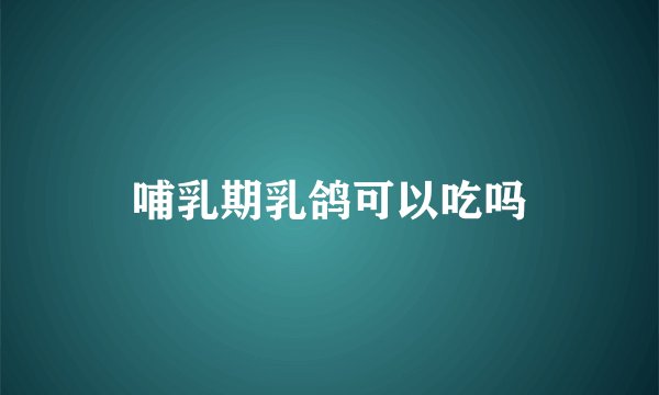 哺乳期乳鸽可以吃吗