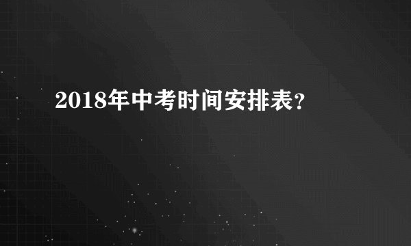2018年中考时间安排表?