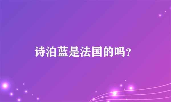 诗泊蓝是法国的吗？