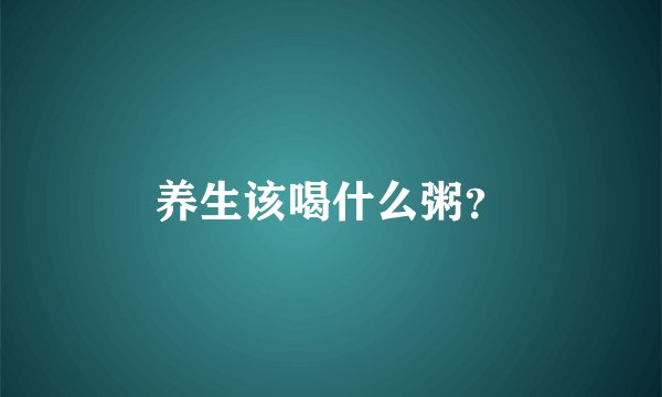 养生该喝什么粥？