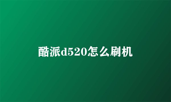 酷派d520怎么刷机