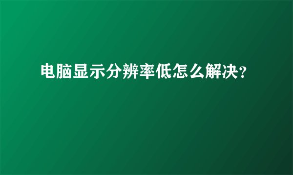 电脑显示分辨率低怎么解决？