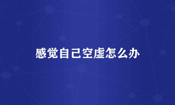 感觉自己空虚怎么办