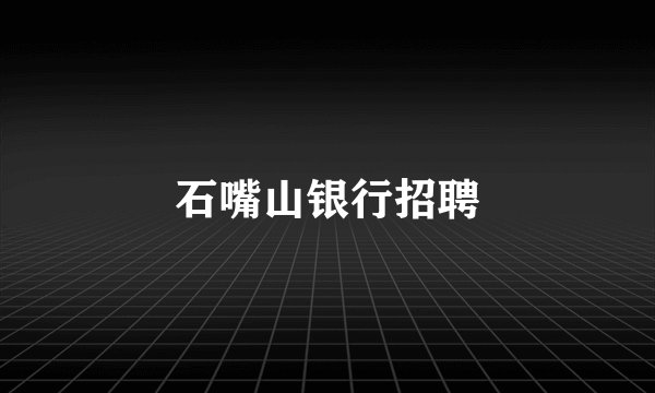 石嘴山银行招聘