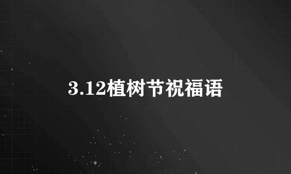 3.12植树节祝福语