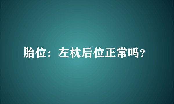 胎位：左枕后位正常吗？