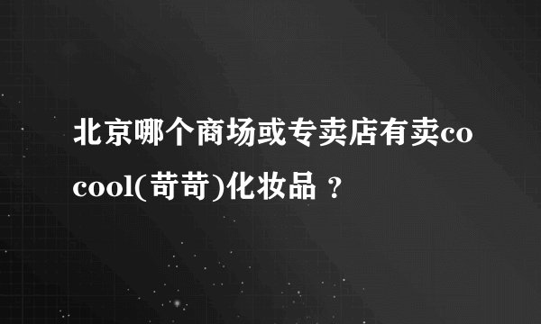 北京哪个商场或专卖店有卖cocool(苛苛)化妆品 ？
