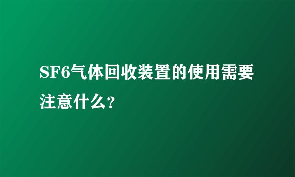 SF6气体回收装置的使用需要注意什么？