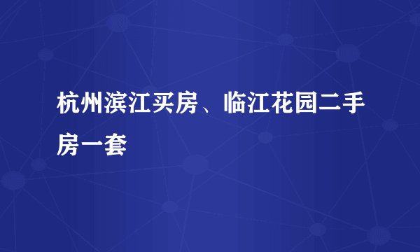 杭州滨江买房、临江花园二手房一套