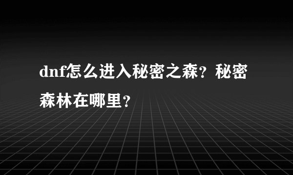 dnf怎么进入秘密之森？秘密森林在哪里？