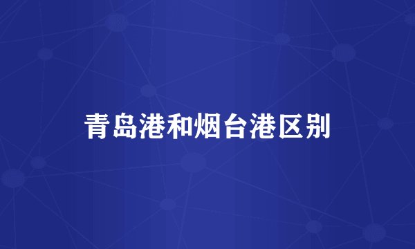 青岛港和烟台港区别