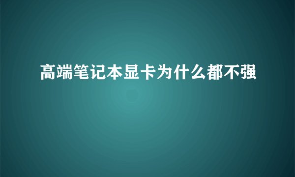 高端笔记本显卡为什么都不强
