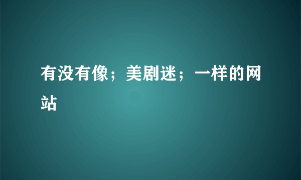 有没有像；美剧迷；一样的网站