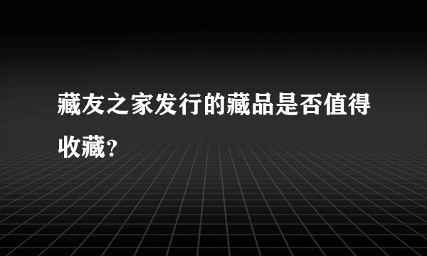 藏友之家发行的藏品是否值得收藏？