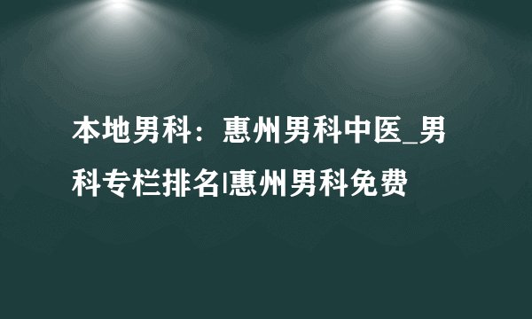 本地男科:惠州男科中医_男科专栏排名|惠州男科免费