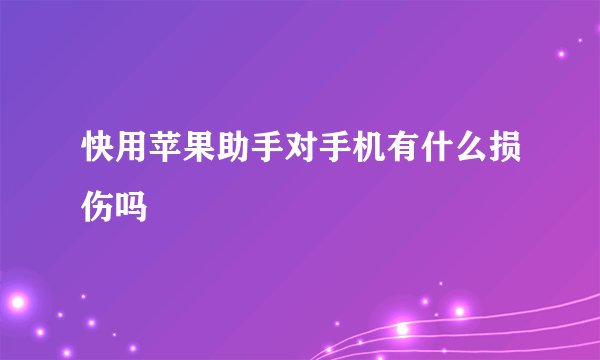 快用苹果助手对手机有什么损伤吗
