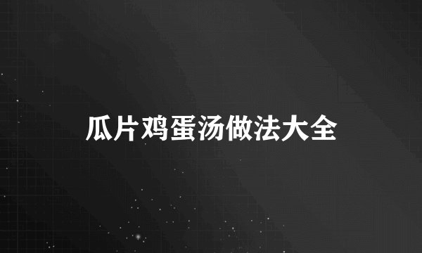 瓜片鸡蛋汤做法大全