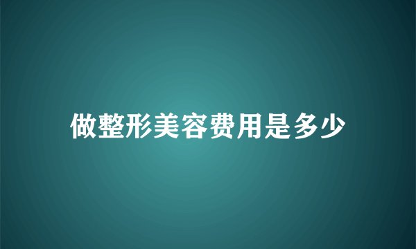 做整形美容费用是多少