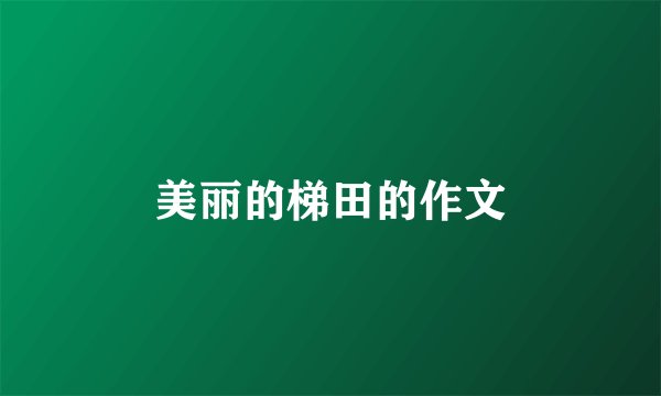 美丽的梯田的作文