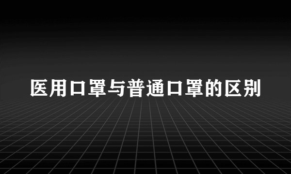 医用口罩与普通口罩的区别