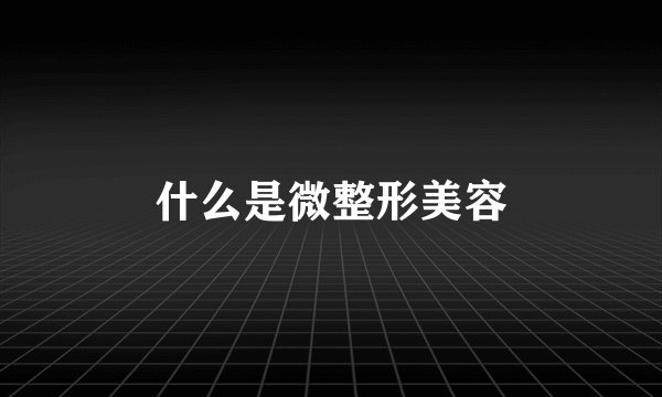 什么是微整形美容