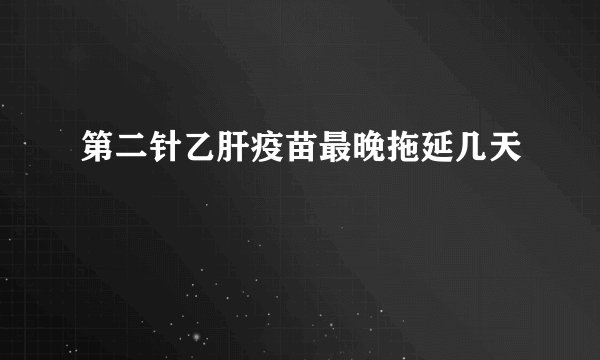 第二针乙肝疫苗最晚拖延几天