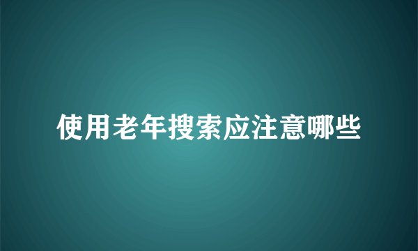 使用老年搜索应注意哪些