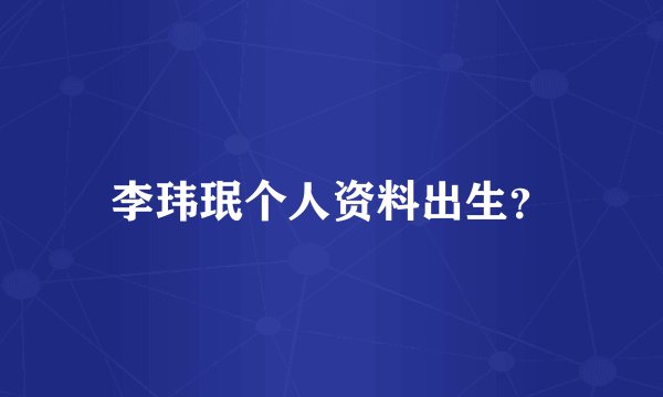 李玮珉个人资料出生？