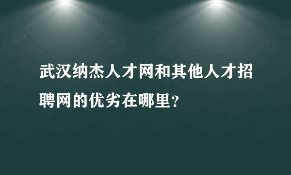 武汉纳杰人才网和其他人才招聘网的优劣在哪里？